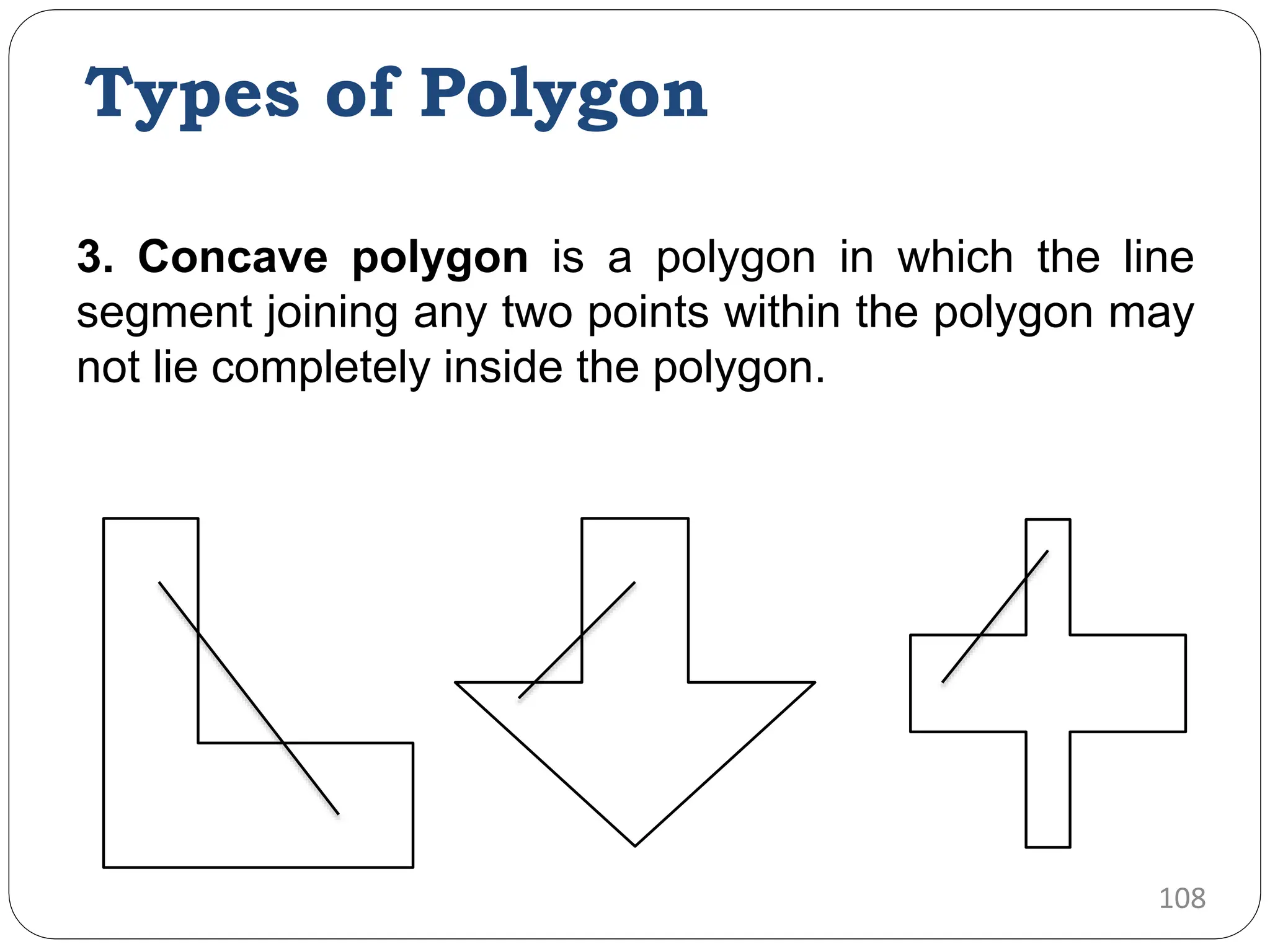 3. Concave polygon is a polygon in which the line segment joining any two points within the polygon may not lie completely inside the polygon. 108 Types of Polygon 