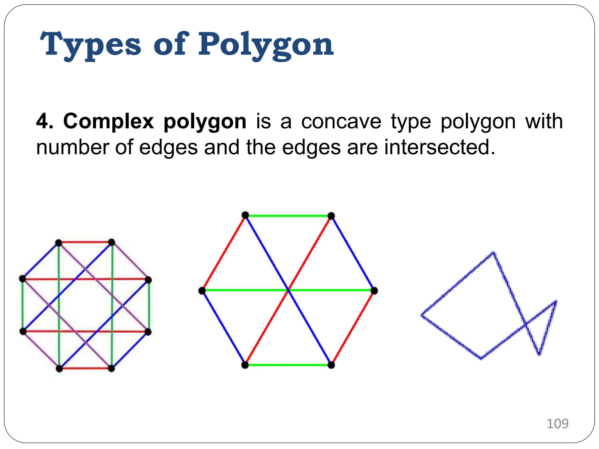 4. Complex polygon is a concave type polygon with number of edges and the edges are intersected. 109 Types of Polygon 