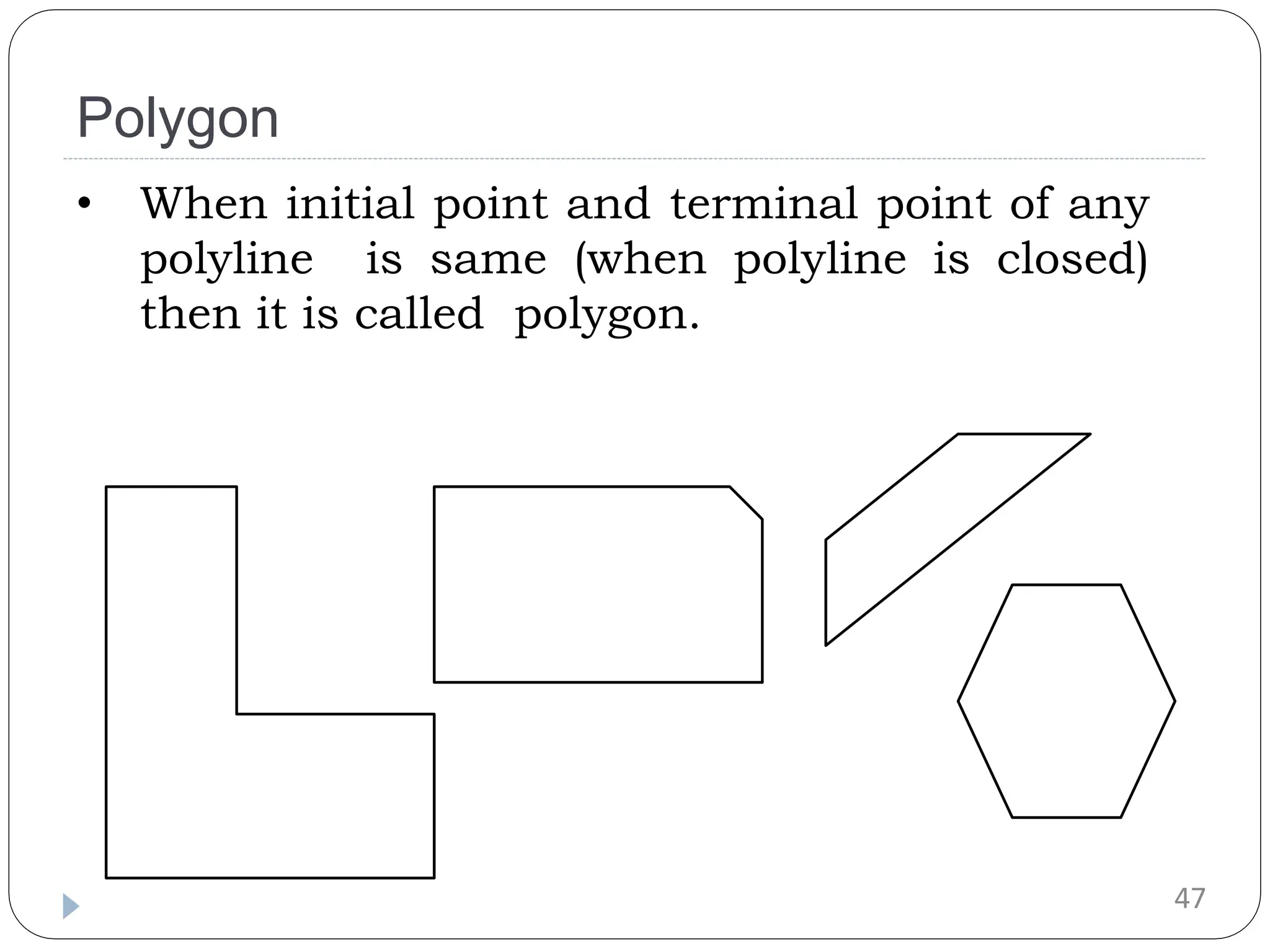 Polygon • When initial point and terminal point of any polyline is same (when polyline is closed) then it is called polygon. 47 