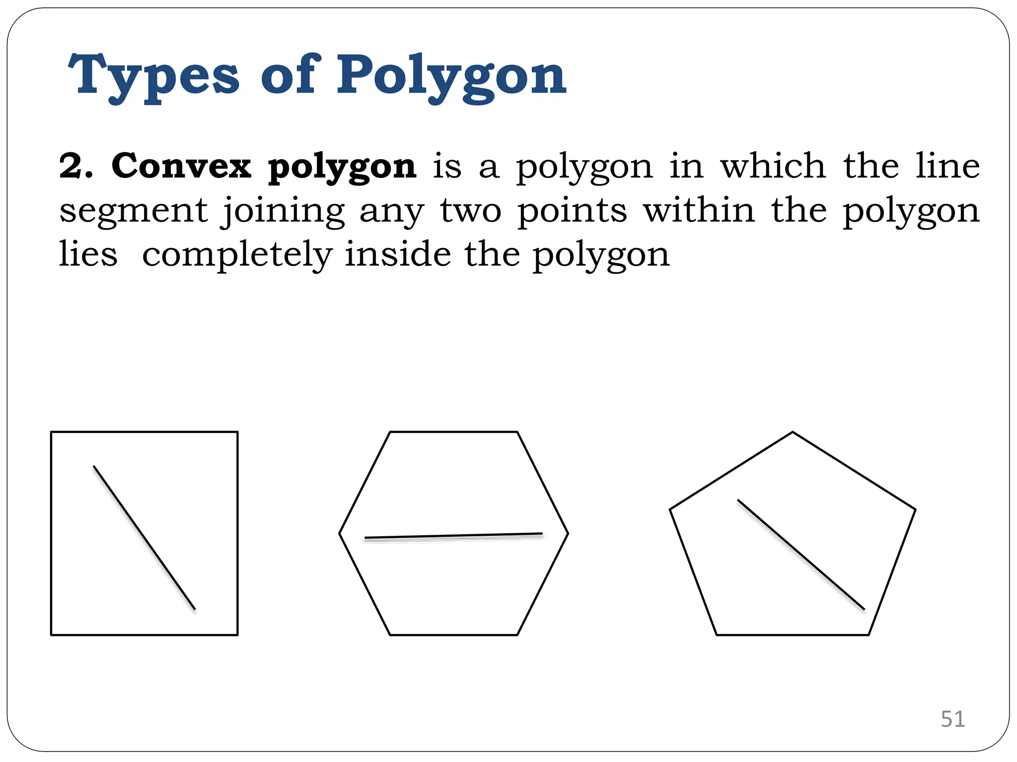 Types of Polygon 2. Convex polygon is a polygon in which the line segment joining any two points within the polygon lies completely inside the polygon 51 