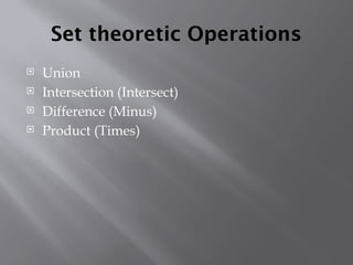 Set theoretic Operations
 Union
 Intersection (Intersect)
 Difference (Minus)
 Product (Times)
 