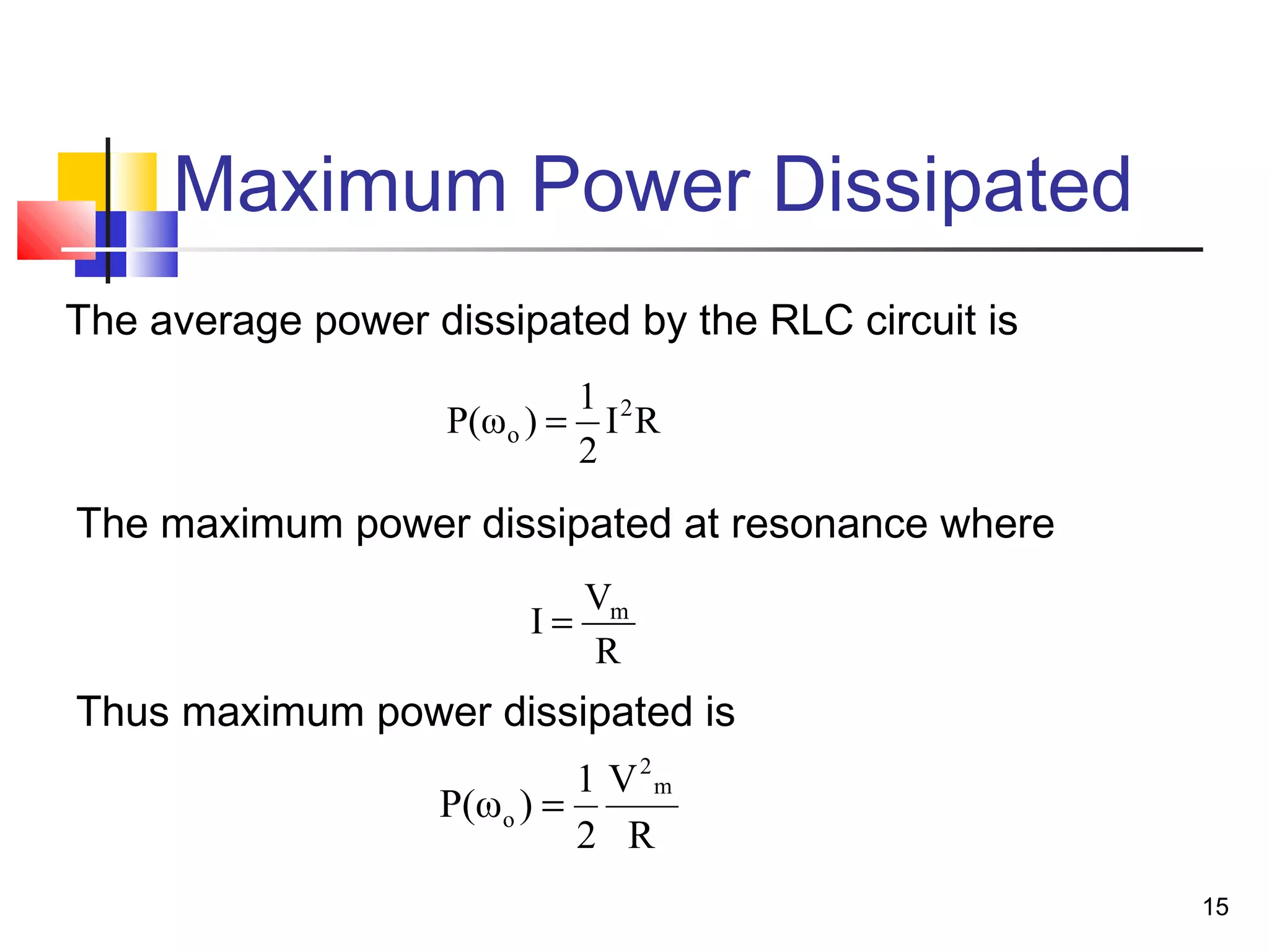 15
Maximum Power Dissipated
The average power dissipated by the RLC circuit is
The maximum power dissipated at resonance where
R
V
2
1
)P(ω
m
2
o =
R
V
I m
=
RI
2
1
)P(ω 2
o =
Thus maximum power dissipated is
 