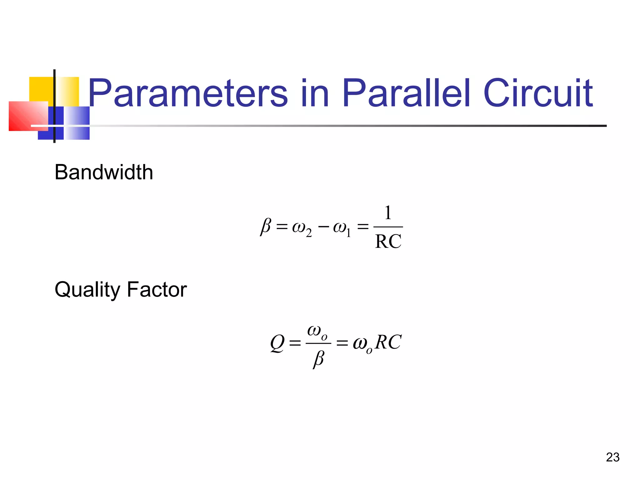 23
Parameters in Parallel Circuit
RC
β
ω
Q o
o
ω==
RC
1
12 =−= ωωβ
Bandwidth
Quality Factor
 