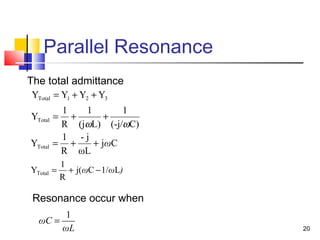 20
Parallel Resonance
The total admittance
ωL
ωC
1
=
Resonance occur when
)ωω L1/Cj(
R
1
YTotal −+=
321Total YYYY ++=
C)(-j/
1
L)(j
1
R
1
YTotal
ωω
++=
Cj
ωL
j-
R
1
YTotal ω++=
 
