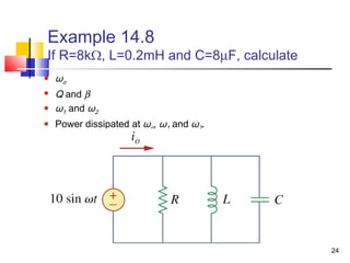 24
Example 14.8
If R=8kΩ, L=0.2mH and C=8µF, calculate
 ωo
 Q and β
 ω1 and ω2
 Power dissipated at ωo, ω1 and ω2.
 