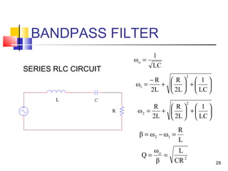 29
BANDPASS FILTER






+





+
−
=
LC
1
2L
R
2L
R
ω
2
1
SERIES RLC CIRCUIT
LC
1
ωo =
2
o
CR
L
β
ω
Q ==
L
R
ωωβ 12 =−=






+





+=
LC
1
2L
R
2L
R
ω
2
2
 