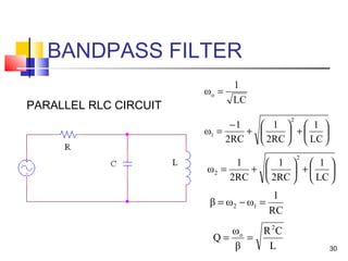 30
BANDPASS FILTER






+





+
−
=
LC
1
2RC
1
2RC
1
ω
2
1
PARALLEL RLC CIRCUIT
LC
1
ωo =
L
CR
β
ω
Q
2
o
==
RC
1
ωωβ 12 =−=






+





+=
LC
1
2RC
1
2RC
1
ω
2
2
 