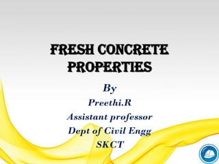 FRESH CONCRETE
PROPERTIES
By
Preethi.R
Assistant professor
Dept of Civil Engg
SKCT
 