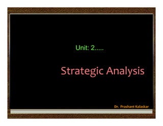 Unit: 2.....
Strategic Analysis
Dr. Prashant Kalaskar
 