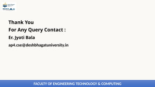 FACULTY OF ENGINEERING TECHNOLOGY & COMPUTING
Thank You
For Any Query Contact :
Er. Jyoti Bala
ap4.cse@deshbhagatuniversity.in
 
