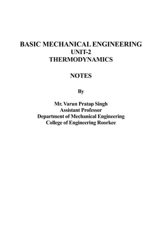 BASIC MECHANICAL ENGINEERING
UNIT-2
THERMODYNAMICS
NOTES
By
Mr. Varun Pratap Singh
Assistant Professor
Department of Mechanical Engineering
College of Engineering Roorkee
 