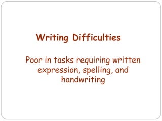 Writing Difficulties
Poor in tasks requiring written
expression, spelling, and
handwriting
 
