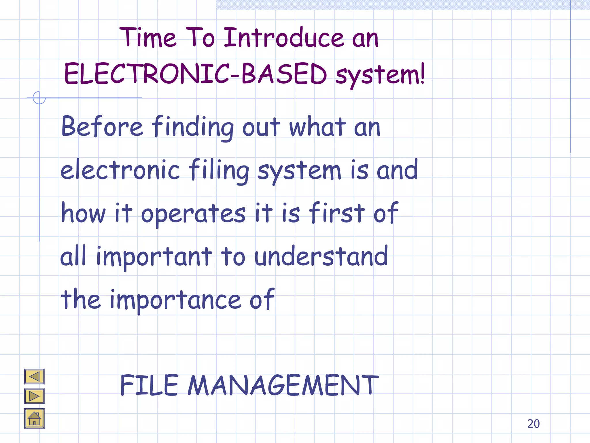 Time To Introduce an ELECTRONIC-BASED system!  Before finding out what an  electronic filing system is and  how it operates it is first of  all important to understand  the importance of  FILE MANAGEMENT 