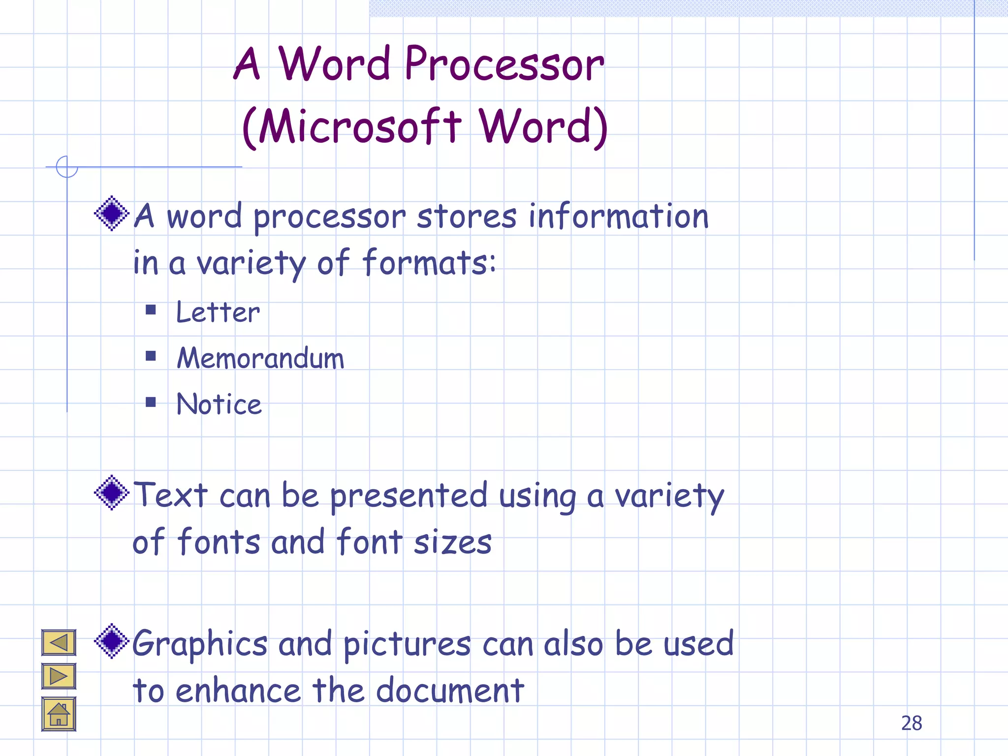 A Word Processor  (Microsoft Word) A word processor stores information in a variety of formats: Letter Memorandum Notice Text can be presented using a variety of fonts and font sizes Graphics and pictures can also be used to enhance the document 