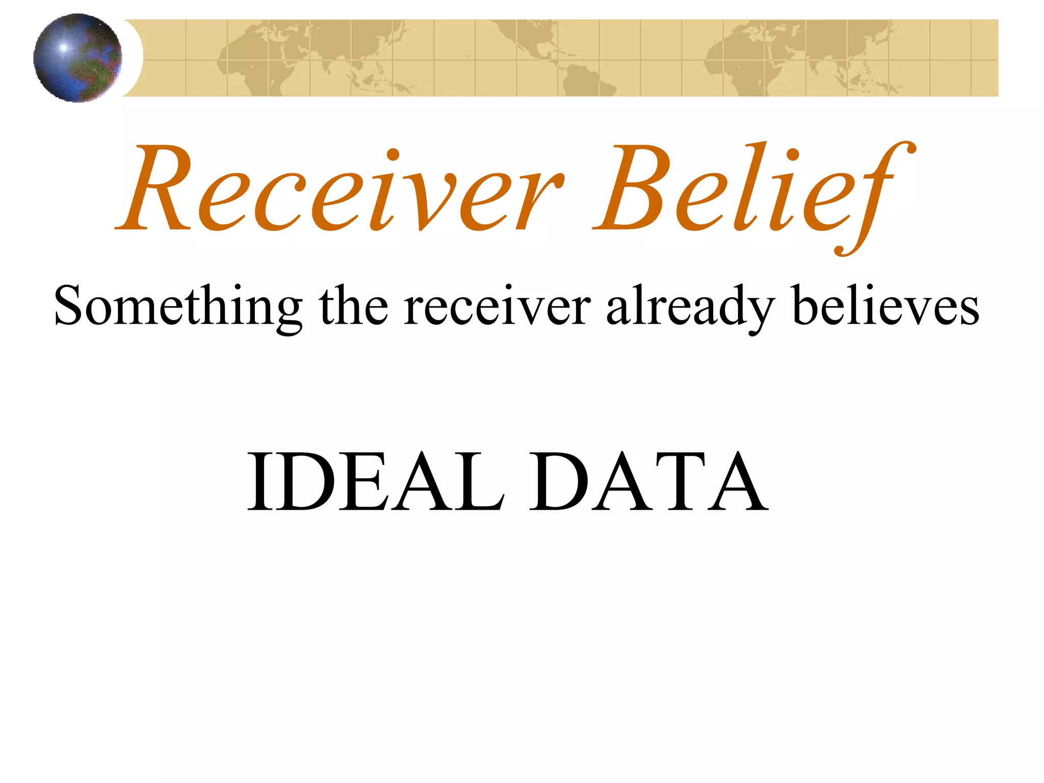 Receiver Belief Something the receiver already believes IDEAL DATA 