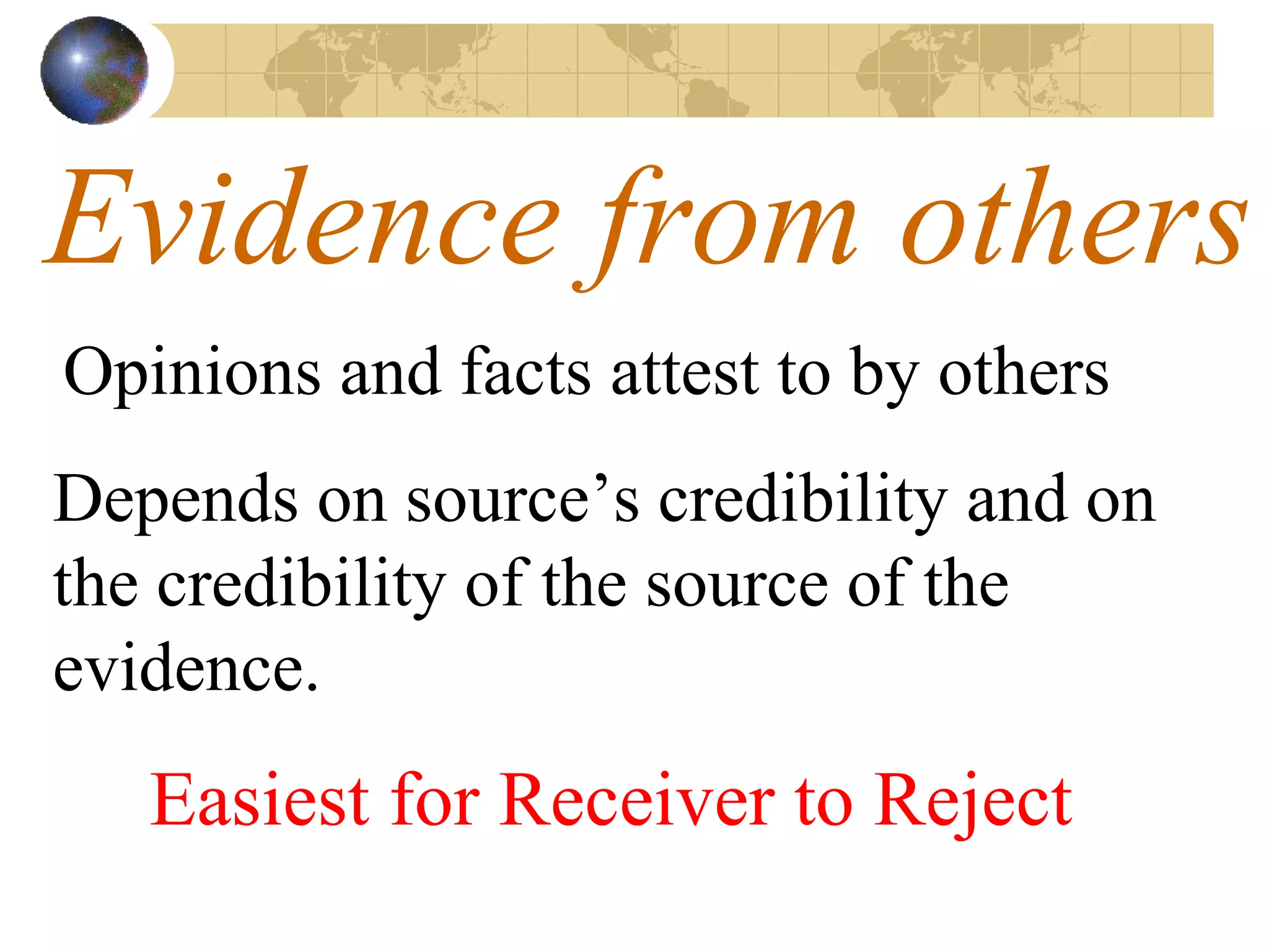 Evidence from others Opinions and facts attest to by others Depends on source’s credibility and on the credibility of the source of the evidence. Easiest for Receiver to Reject 