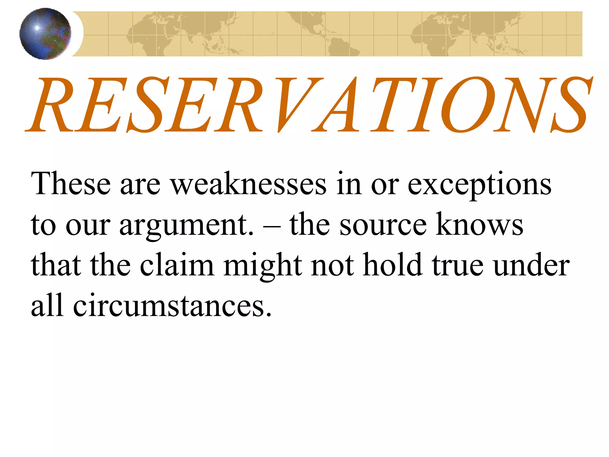 RESERVATIONS These are weaknesses in or exceptions to our argument. – the source knows that the claim might not hold true under all circumstances. 