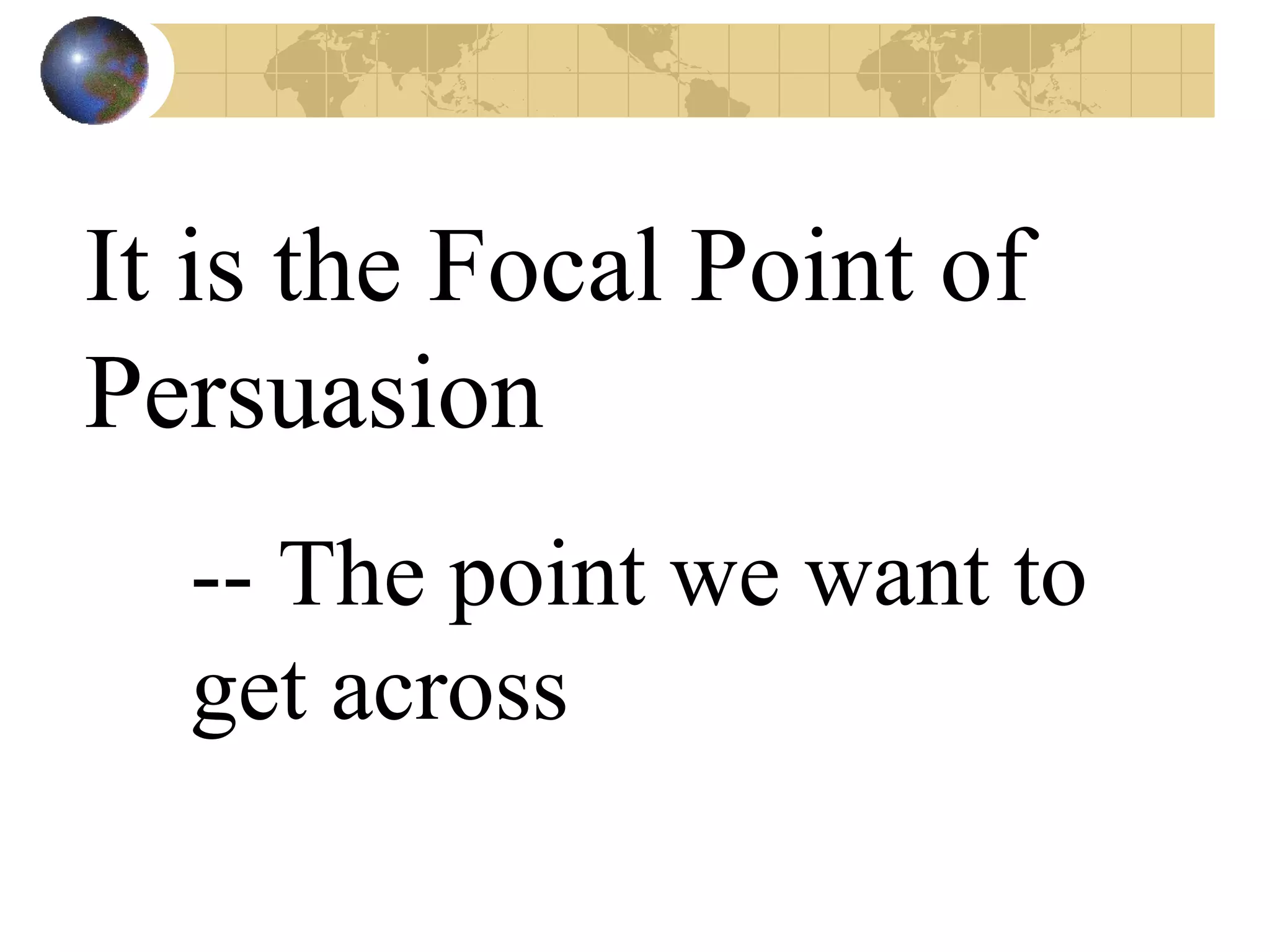 It is the Focal Point of Persuasion -- The point we want to get across 