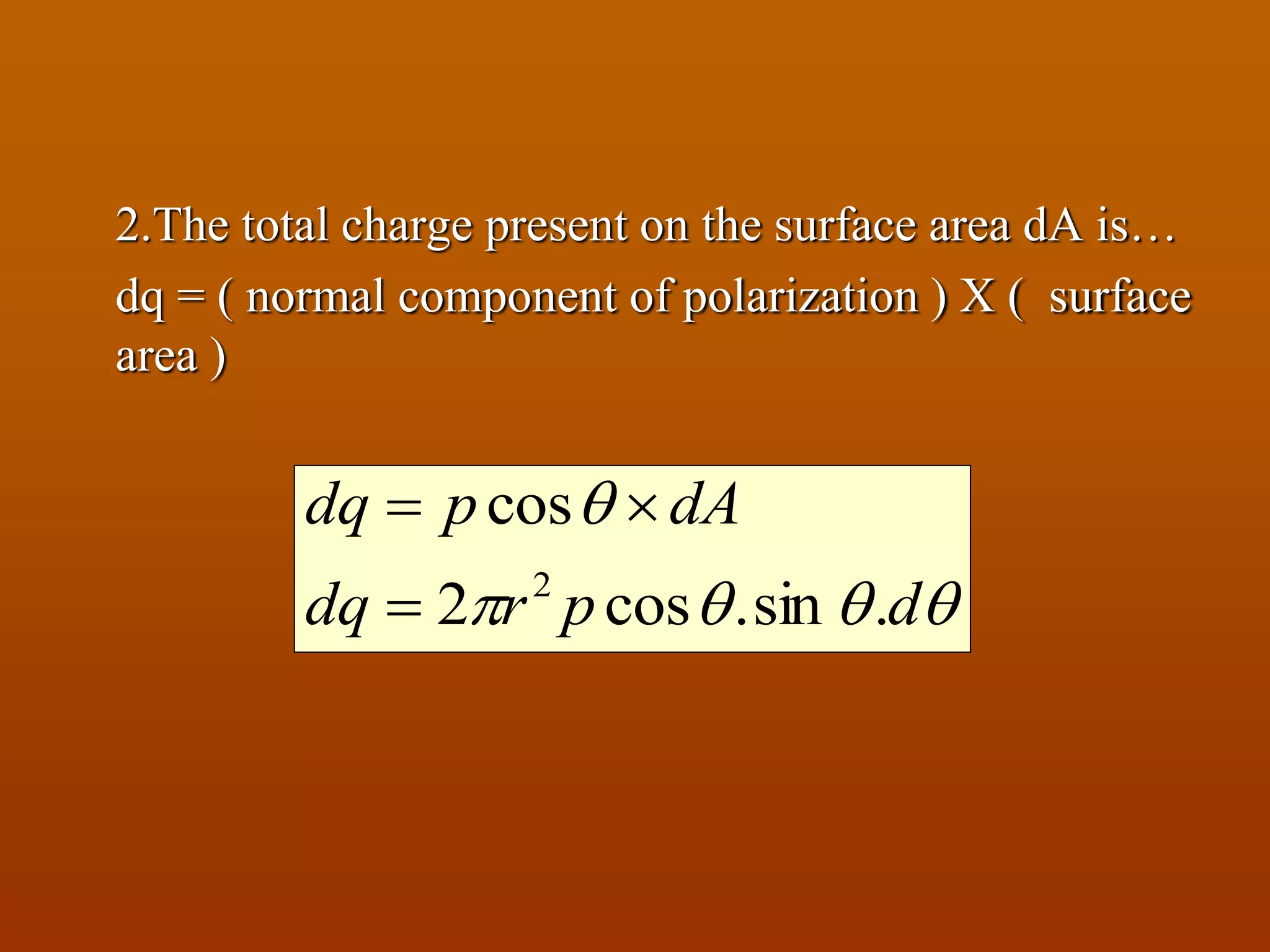 2.The total charge present on the surface area dA is…
dq = ( normal component of polarization ) X ( surface
area )


dprdq
dApdq
.sin.cos2
cos
2


 