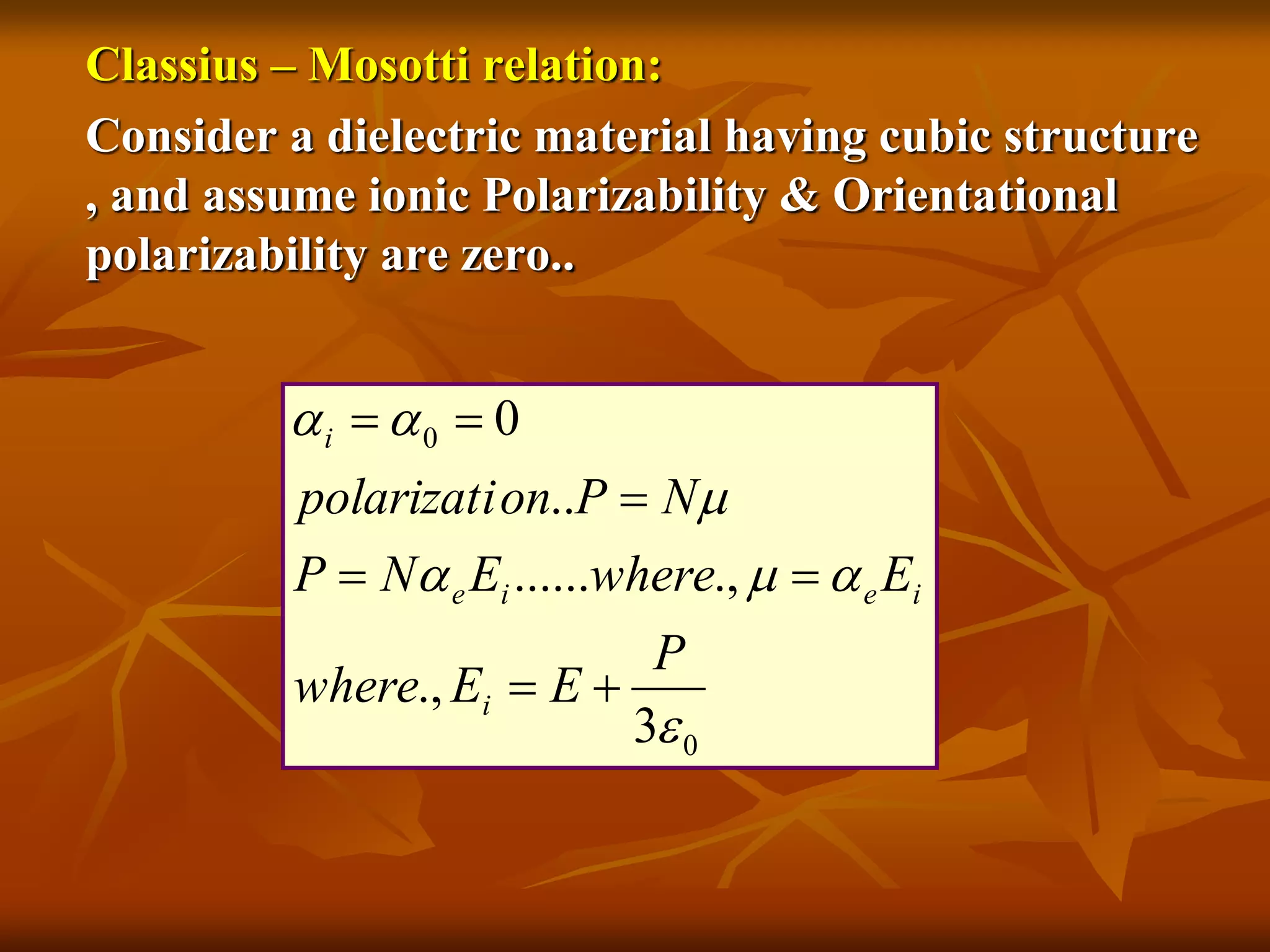 Classius – Mosotti relation:
Consider a dielectric material having cubic structure
, and assume ionic Polarizability & Orientational
polarizability are zero..
0
0
3
.,
.,......
..
0




P
EEwhere
EwhereENP
NPonpolarizati
i
ieie
i




 