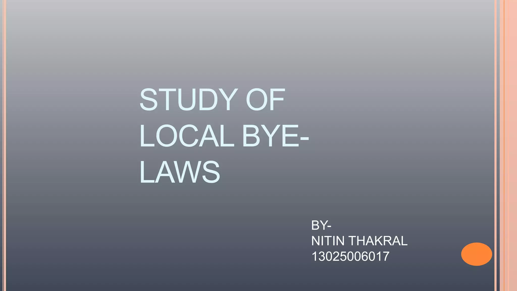 STUDY OF
LOCAL BYE-
LAWS
BY-
NITIN THAKRAL
13025006017
 