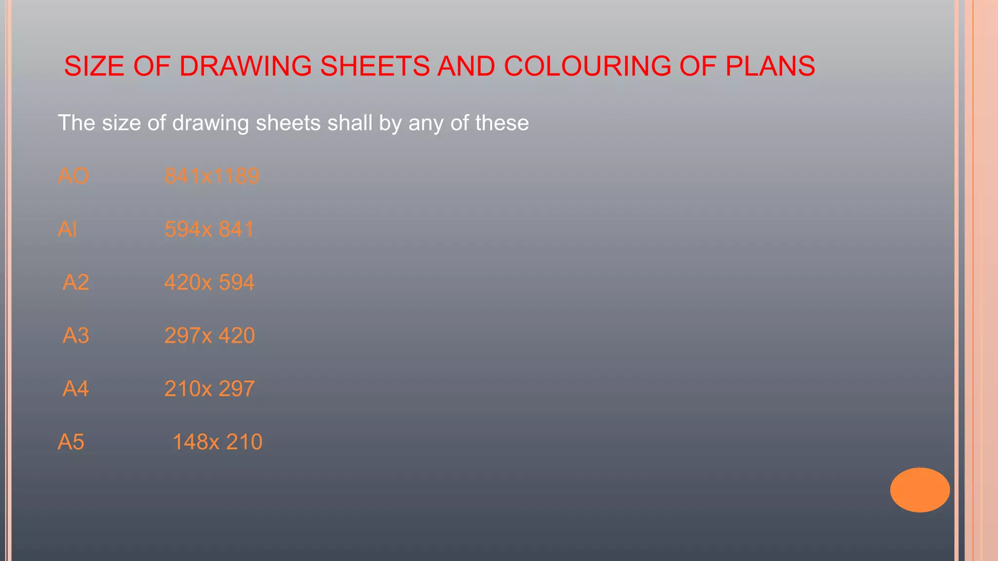 SIZE OF DRAWING SHEETS AND COLOURING OF PLANS
The size of drawing sheets shall by any of these
AO 841x1189
Al 594x 841
A2 420x 594
A3 297x 420
A4 210x 297
A5 148x 210
 