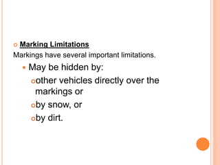  Marking Limitations
Markings have several important limitations.
 May be hidden by:
other vehicles directly over the
markings or
by snow, or
by dirt.
 