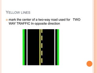YELLOW LINES
 mark the center of a two-way road used for TWO
WAY TRAFFIC In opposite direction
 