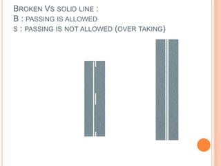 BROKEN VS SOLID LINE :
B : PASSING IS ALLOWED
S : PASSING IS NOT ALLOWED (OVER TAKING)
 