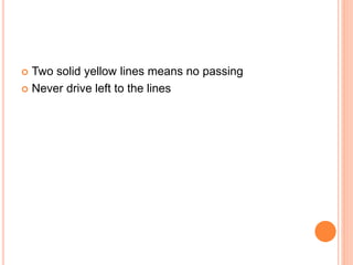  Two solid yellow lines means no passing
 Never drive left to the lines
 