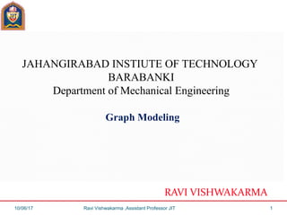 JAHANGIRABAD INSTIUTE OF TECHNOLOGY
BARABANKI
Department of Mechanical Engineering
Graph Modeling
RAVI VISHWAKARMA
10/06/17 Ravi Vishwakarma ,Assistant Professor JIT 1
 