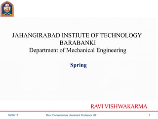 JAHANGIRABAD INSTIUTE OF TECHNOLOGY
BARABANKI
Department of Mechanical Engineering
Spring
RAVI VISHWAKARMA
10/06/17 Ravi Vishwakarma ,Assistant Professor JIT 1
 
