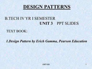 UNIT-IIIII 1
DESIGN PATTERNS
B.TECH IV YR I SEMESTER
UNIT 3 PPT SLIDES
TEXT BOOK:
1.Design Pattern by Erich Gamma, Pearson Education
 