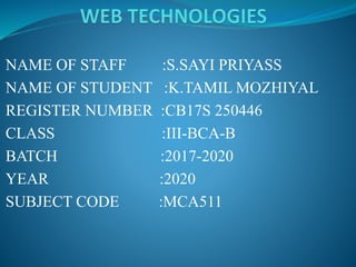 NAME OF STAFF :S.SAYI PRIYASS
NAME OF STUDENT :K.TAMIL MOZHIYAL
REGISTER NUMBER :CB17S 250446
CLASS :III-BCA-B
BATCH :2017-2020
YEAR :2020
SUBJECT CODE :MCA511
 
