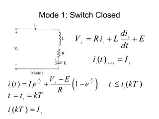 Mode 1: Switch Closed
1
1
S
di
V Ri L E
dt
  
 
1 1
( ) 1
R R
t t
L L
S
V E
i t I e e
R
 

   1
( )
t t kT

1 ( 0) 1
( ) t
i t I


1
1 2
( )
t t kT
i kT I
 

 
