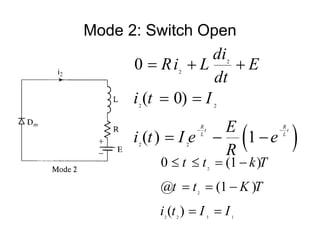 Mode 2: Switch Open
 
2
2
2 2
2 2
0
( 0)
( ) 1
R R
t t
L L
di
Ri L E
dt
i t I
E
i t I e e
R
 
  
 
  
2
2
2 2 3 1
0 (1 )
@ (1 )
( )
t t k T
t t K T
i t I I
   
  
 
 