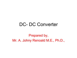 DC- DC Converter
Prepared by,
Mr. A. Johny Renoald M.E., Ph.D.,
 