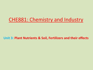CHE881: Chemistry and Industry
Unit 3: Plant Nutrients & Soil, Fertilizers and their effects
 
