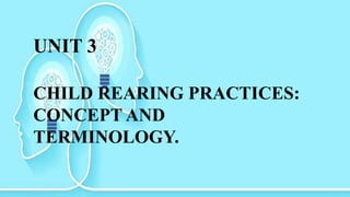 UNIT 3
CHILD REARING PRACTICES:
CONCEPT AND
TERMINOLOGY.
 