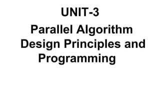 UNIT-3
Parallel Algorithm
Design Principles and
Programming
 