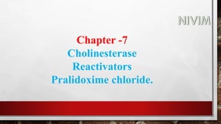 Chapter -7
Cholinesterase
Reactivators
Pralidoxime chloride.
 