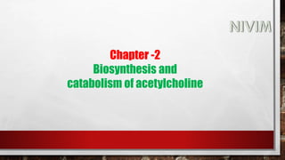 Chapter -2
Biosynthesis and
catabolism of acetylcholine
 