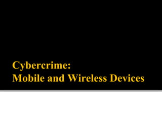Cybercrime:
Mobile and Wireless Devices
 