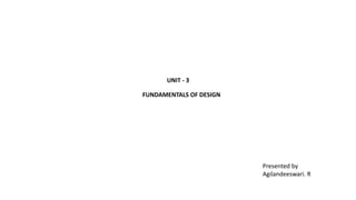 UNIT - 3
FUNDAMENTALS OF DESIGN
Presented by
Agilandeeswari. R
 