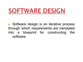  Software design is an iterative process
through which requirements are translated
into a blueprint for constructing the
software.
 