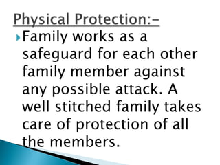 Family works as a
safeguard for each other
family member against
any possible attack. A
well stitched family takes
care of protection of all
the members.
 