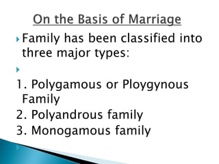  Family has been classified into
three major types:

1. Polygamous or Ploygynous
Family
2. Polyandrous family
3. Monogamous family

 