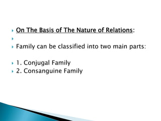  On The Basis of The Nature of Relations:

 Family can be classified into two main parts:
 1. Conjugal Family
 2. Consanguine Family
 