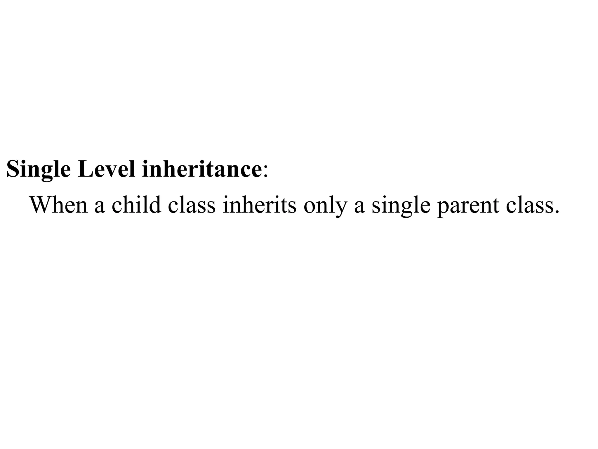 Single Level inheritance:
When a child class inherits only a single parent class.
 