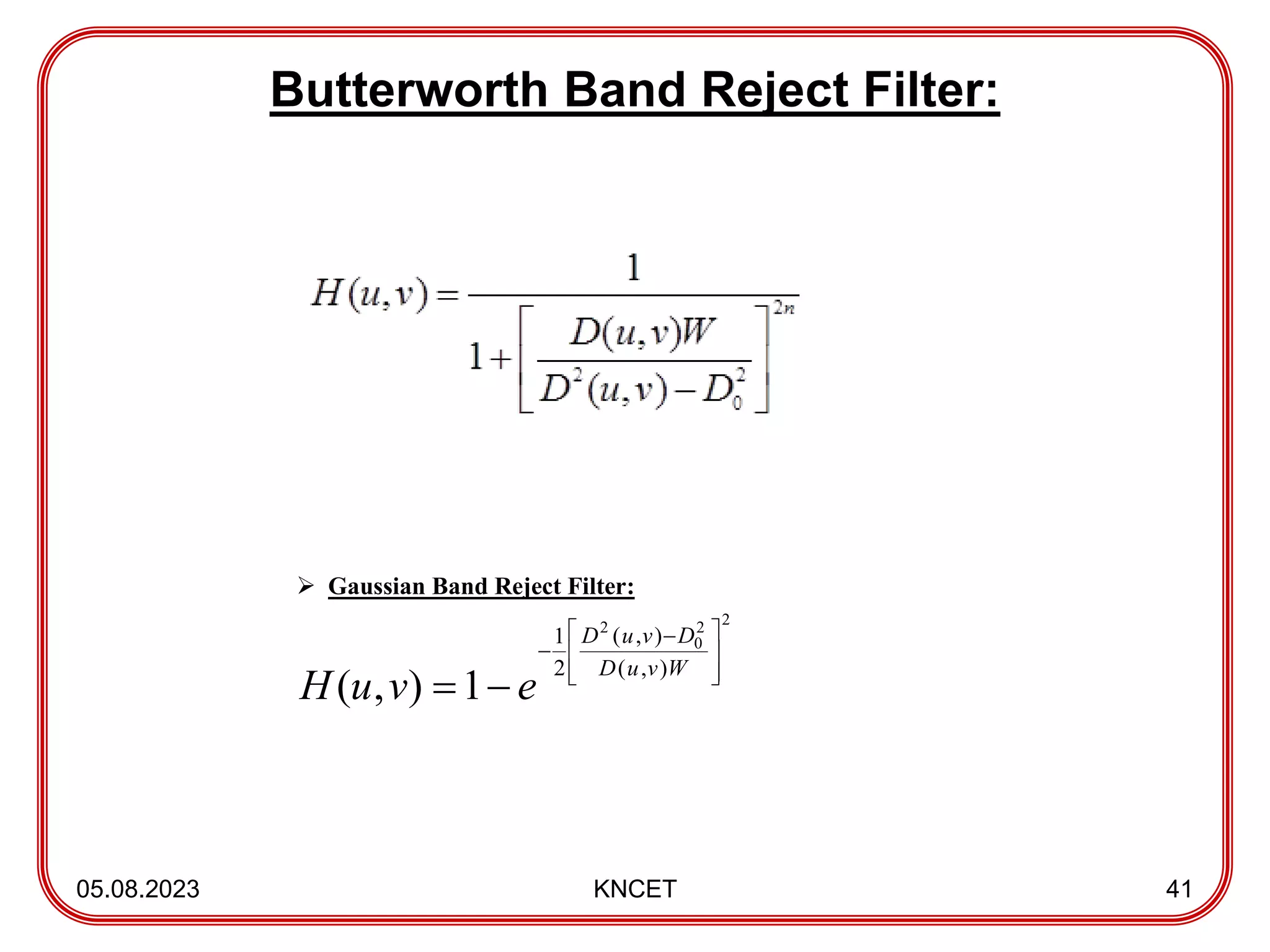 Butterworth Band Reject Filter:
05.08.2023 KNCET 41
 Gaussian Band Reject Filter:
2
2
0
2
)
,
(
)
,
(
2
1
1
)
,
( 






 



W
v
u
D
D
v
u
D
e
v
u
H
 